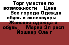 Торг уместен по возможности  › Цена ­ 500 - Все города Одежда, обувь и аксессуары » Женская одежда и обувь   . Марий Эл респ.,Йошкар-Ола г.